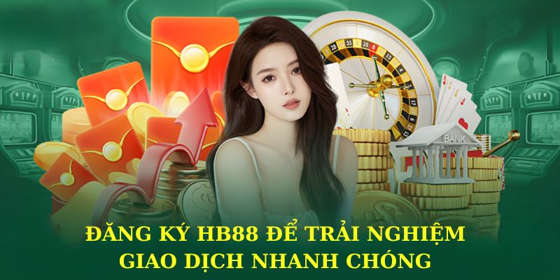 Đăng ký HB88 để trải nghiệm giao dịch nhanh chóng