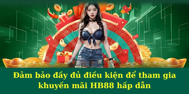 Đảm bảo đầy đủ điều kiện để tham gia khuyến mãi HB88 hấp dẫn